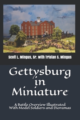 Gettysburg in Miniature: A Battle Overview Illustrated With Model Soldiers and Dioramas by Tristan S. Mingus, Scott L. Mingus