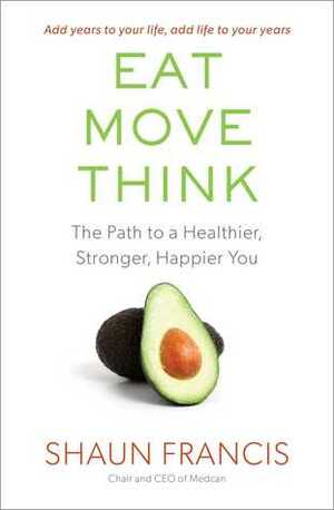 Eat, Move, Think: The Path to a Healthier, Stronger, Happier You by Shaun Francis