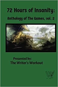 72 Hours of Insanity: Anthology of the Games, Volume 1 by Andrew Barber, Writer's Workout, Joshua Cejka, J.R. Gershen-Siegel, D.R. Perry, Becca Bachlott