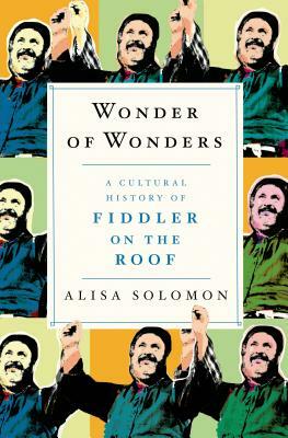 Wonder of Wonders: A Cultural History of Fiddler on the Roof by Alisa Solomon
