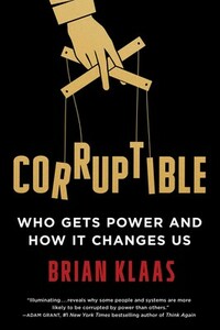 Corruptible: Who Gets Power and How It Changes Us by Brian Klaas