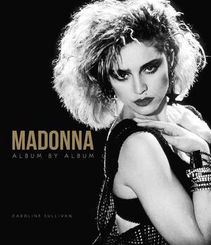 Madonna: Album By Album by Caroline Sullivan