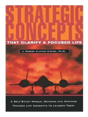 Strategic Concepts That Clarify a Focused Life by J. Robert Clinton