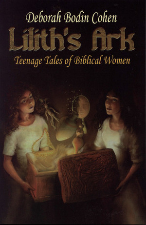 Lilith's Ark: Teenage Tales of Biblical Women by Deborah Bodin Cohen