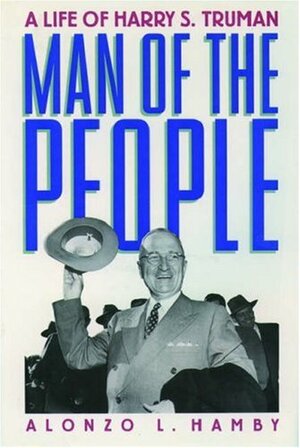 Man of the People: A Life of Harry S. Truman by Alonzo L. Hamby