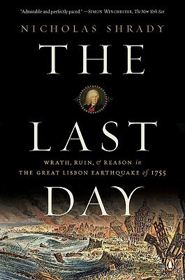 The Last Day: Wrath, Ruin, and Reason in the Great Lisbon Earthquake of 1755 by Nicholas Shrady