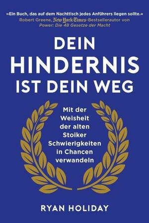 Dein Hindernis ist Dein Weg - Mit der Weisheit der alten Stoiker Schwierigkeiten in Chancen verwandeln. by Ryan Holiday