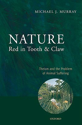 Nature Red in Tooth and Claw: Theism and the Problem of Animal Suffering by Michael Murray