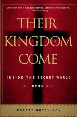 Their Kingdom Come: Inside the Secret World of Opus Dei by Robert Hutchison
