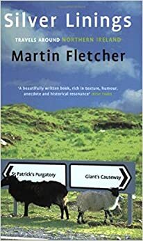 Silver Linings: Travels Around Northern Ireland by Martin Fletcher