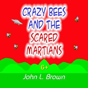 Crazy Bees And The Scared Martians by John L. Brown