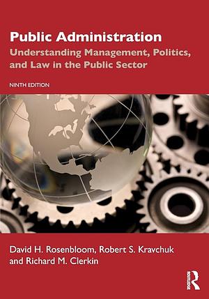 Public Administration: Understanding Management, Politics, and Law in the Public Sector by Richard M. Clerkin, Robert S. Kravchuk, David H. Rosenbloom
