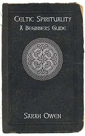 Celtic Spirituality: A Beginners Guide To Celtic Spirituality by Sarah Owen
