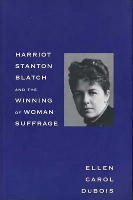 Harriot Stanton Blatch and the Winning of Woman Suffrage by Ellen Carol DuBois