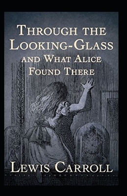 Through the Looking Glass (And What Alice Found There) Annotated by Lewis Carroll