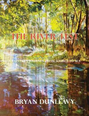 The River Test: A Painter's Journey from Source to Sea by Bryan Dunleavy