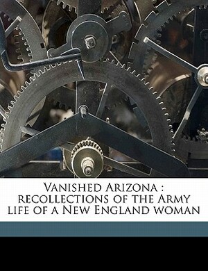 Vanished Arizona: Recollections of the Army Life of a New England Woman by Martha Summerhayes