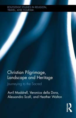 Christian Pilgrimage, Landscape and Heritage: Journeying to the Sacred by Veronica Della Dora, Avril Maddrell, Alessandro Scafi