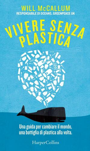 Vivere senza plastica: Una guida per cambiare il mondo, una bottiglia di plastica alla volta by Will McCallum