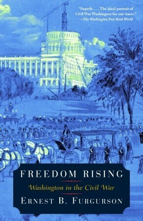 Freedom Rising: Washington in the Civil War by Ernest B. Furgurson