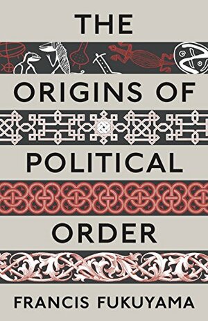 The Origins of Political Order: From Pre-Human Times to the French Revolution by Francis Fukuyama