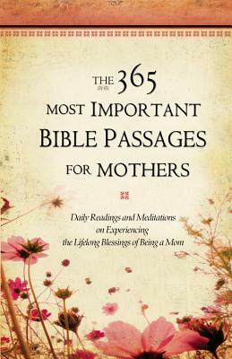 The 365 Most Important Bible Passages for Mothers: Daily Readings and Meditations on Experiencing the Lifelong Blessings of Being a Mom by Sheila Cornea