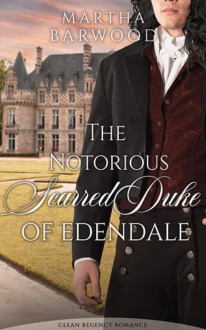 The Notorious Scarred Duke of Edendale: A Clean Historical Regency Romance Book by Martha Barwood, Martha Barwood