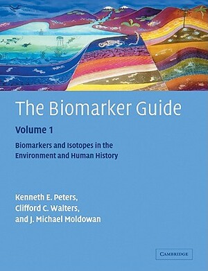 The Biomarker Guide: Volume 1, Biomarkers and Isotopes in the Environment and Human History by Clifford C. Walters, Kenneth E. Peters, J. Michael Moldowan