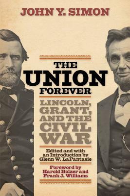 The Union Forever: Lincoln, Grant, and the Civil War by John Y. Simon