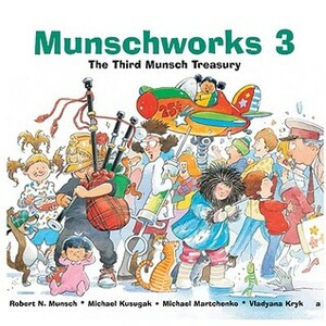 Munschworks 3: The Third Munsch Treasury by Michael Martchenko, Robert Munsch, Vladyana Krykorka