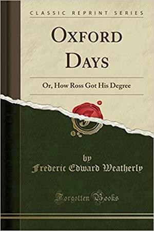 Oxford Days: Or, How Ross Got His Degree by Frederic Edward Weatherly