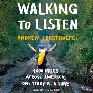Walking to Listen: 4,000 Miles Across America, One Story at a Time by Andrew Forsthoefel