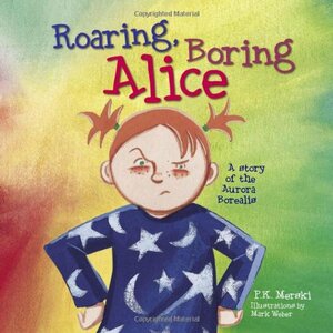 Roaring Boring Alice: A Story of the Aurora Borealis by P.K. Merski, Mark Weber