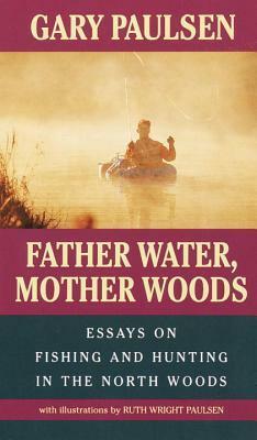 Father Water, Mother Woods: Essays on Fishing and Hunting in the North Woods by Ruth Wright Paulsen, Gary Paulsen
