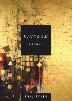 Kingdom, Come! by Philip Graham Ryken