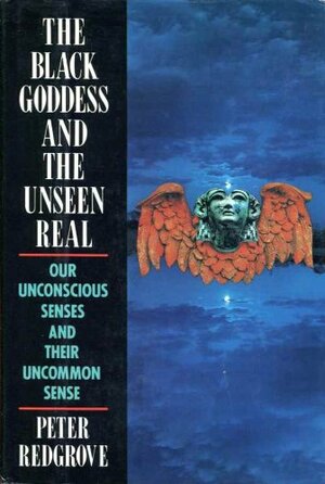 The Black Goddess and the Unseen Real: Our Uncommon Senses and Their Common Sense by Peter Redgrove