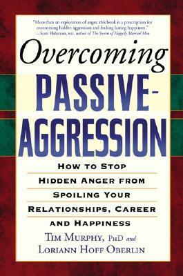 Overcoming Passive-Aggression: How to Stop Hidden Anger from Spoiling Your Relationships, Career and Happiness by Tim Murphy, Loriann Hoff Oberlin