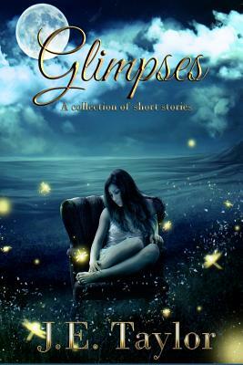 Glimpses: An Anthology of Short Stories by J. E. Taylor