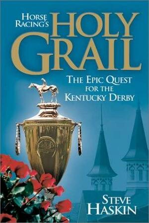 Horse Racing's Holy Grail: The Epic Quest for the Kentucky Derby by Steve Haskin