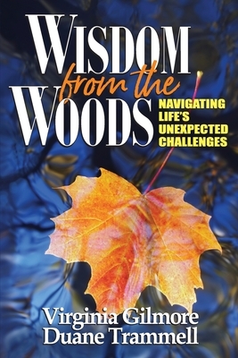 Wisdom from the Woods: Navigating Life's Unexpected Challenges by Virginia Gilmore, Duane Trammell