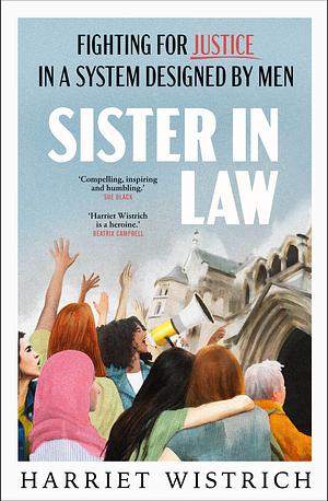 Sister in Law: Shocking and compelling true stories of fighting for justice in a system designed by men from one of Britain's foremost lawyers by Harriet Wistrich