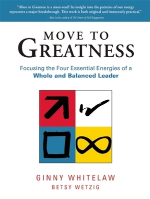 Move to Greatness: Focusing the Four Essential Energies of a Whole and Balanced Leader by Ginny Whitelaw