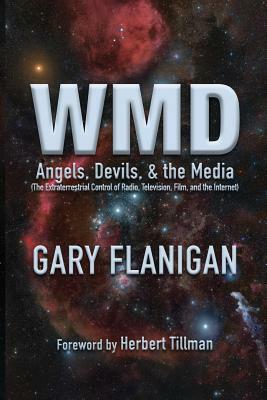 Wmd: Angels, Devils, & The Media: The Extraterrestrial Control of Radio, Television, Film, and the Internet by Gary Flanigan