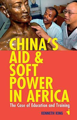 China's Aid & Soft Power in Africa: The Case of Education & Training by Kenneth King