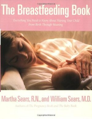 The Breastfeeding Book: Everything You Need to Know About Nursing Your Child from Birth Through Weaning by William Sears, Martha Sears