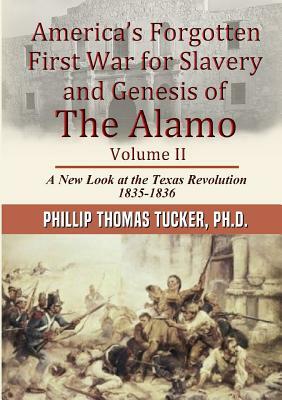 AmericaÕs Forgotten First War for Slavery and Genesis of The Alamo Volume II by Phillip Thomas Tucker