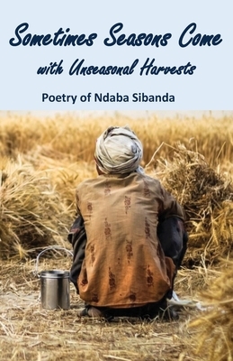 Sometimes Seasons Come with Unseasonal Harvests by Ndaba Sibanda
