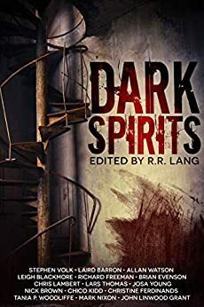 Dark Spirits: Strange tales inspired by ghosts, phantoms, demons and wraiths by Tania P. Woodliffe, Richard Freeman, Brian Evenson, Chris Lambert, Allan Watson, Stephen Volk, R.R. Lang, Laird Barron, John Linwood Grant, Leigh Blackmore