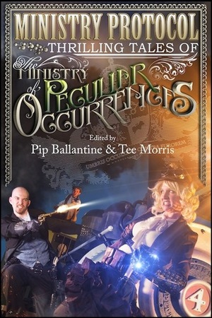 Ministry Protocol: Thrilling Tales of the Ministry of Peculiar Occurrences by Pip Ballantine, Jared Axelrod, Lauren Harris, Karina Cooper, Tiffany Trent, Leanna Renee Hieber, Peter Woodworth, Delilah S. Dawson, Glenn Freund, Tee Morris