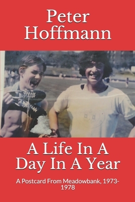A Life In A Day In A Year: A Postcard From Meadowbank, 1973-1978 by Peter Hoffmann